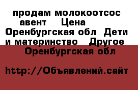 продам молокоотсос авент  › Цена ­ 900 - Оренбургская обл. Дети и материнство » Другое   . Оренбургская обл.